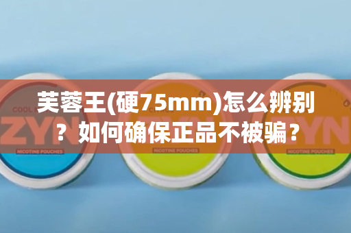 芙蓉王(硬75mm)怎么辨别？如何确保正品不被骗？
